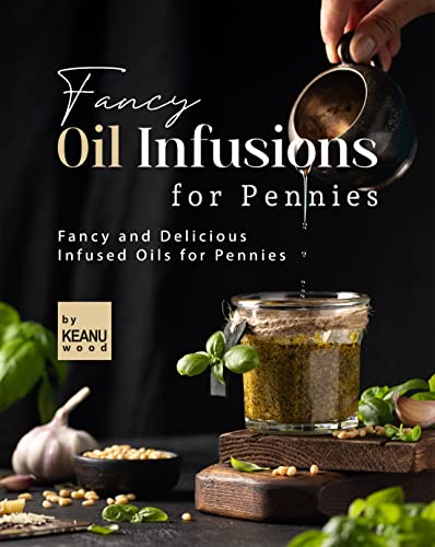 Fancy Oil Infusions for Pennies: Fancy and Delicious Infused Oils for Pennies (English Edition)