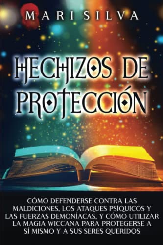 Hechizos de protección: Cómo defenderse contra las maldiciones, los ataques psíquicos y las fuerzas demoníacas, y cómo utilizar la magia wiccana para ... y a sus seres queridos (Hechizos Mágicos)