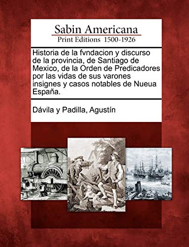 Historia de la fvndacion y discurso de la provincia, de Santiago de Mexico, de la Orden de Predicadores por las vidas de sus varones insignes y casos notables de Nueua España.