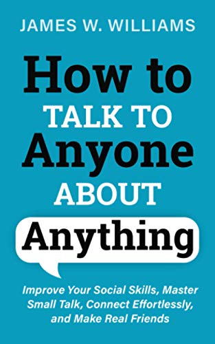 How to Talk to Anyone About Anything: Improve Your Social Skills, Master Small Talk, Connect Effortlessly, and Make Real Friends: 1 (Communication Skills Training)