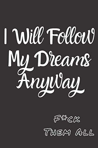 I Will Follow My Dreams Anyway F*ck Them All: Notebook for everyone, who don't care about someone opinion - 110 Lined Ruled Pages