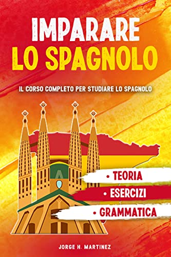 IMPARARE LO SPAGNOLO : Il corso completo per studiare lo spagnolo. Grammatica, teoria ed esercizi per imparare la lingua spagnola. (Italian Edition)