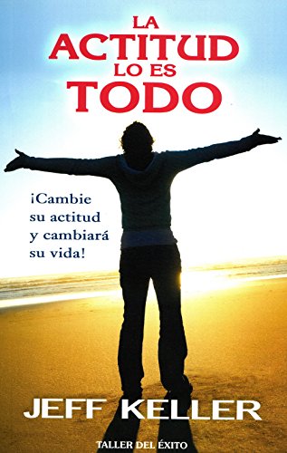 La Actitud Lo Es Todo: Cambie su Actitud y Cambiara su Vida! = Attitude Is Everything