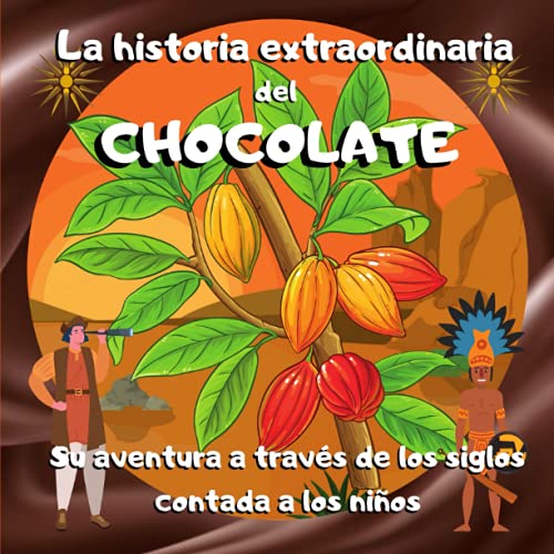 LA HISTORIA EXTRAORDINARIA DEL CHOCOLATE: Su aventura a través de los siglos contada a los niños - Recomendado para mayores de 7 años o para leérselo a los más pequeños.