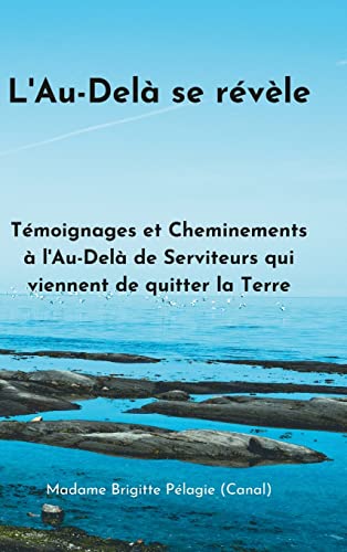 L'AU-DELÀ SE RÉVÈLE (couverture rigide): TÉMOIGNAGES ET CHEMINEMENTS À L'AU-DELÀ DE SERVITEURS DE LA LUMIÈRE QUI VIENNENT DE QUITTER LA TERRE