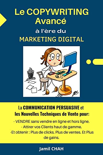 Le COPYWRITING Avancé à l’ère du MARKETING DIGITAL: La COMMUNICATION PERSUASIVE, les Nouvelles Techniques de Vente pour: VENDRE en ligne et hors ligne, ... vos Clients haut de gamme (French Edition)