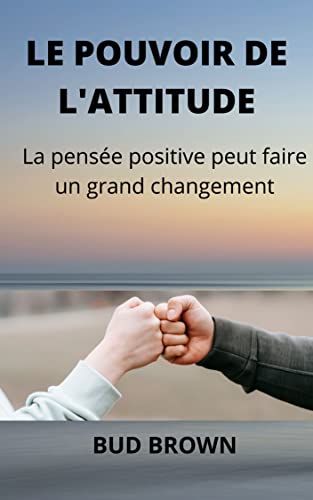 LE POUVOIR DE L'ATTITUDE: La pensée positive peut faire un grand changement (French Edition)