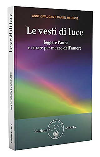 Le vesti di luce. Leggere l'aura e curare per mezzo dell'amore (Libri di Anne e Daniel Meurois Givaudan)