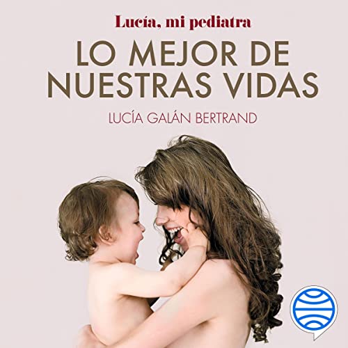 Lo mejor de nuestras vidas: Desde la experiencia de mi profesión y la sensibilidad de mi maternidad