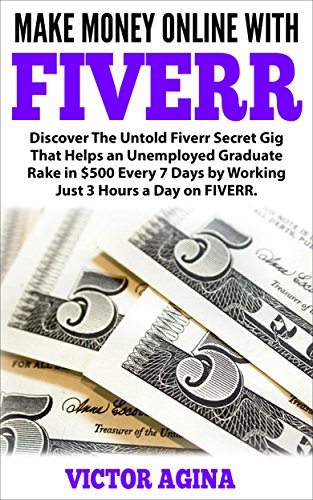 Make Money Online With Fiverr: Discover The Untold Fiverr Secret Gig That Helps an Unemployed Graduate Rake in $500 Every 7 Days by Working Just 3 Hours a Day on FIVERR. (English Edition)