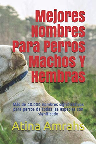 Mejores Nombres Para Perros Machos Y Hembras: Más de 40.000 nombres significativos para perros de todas las especies con significado