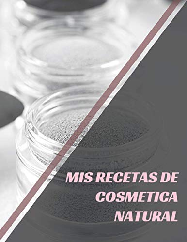 Mis recetas de cosmetica natural: Mis recetas de cosméticos saludables y naturales para mi piel