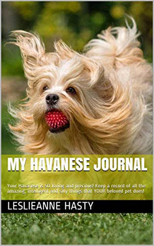 My Havanese Journal: Your Havanese is SO loving and precious! Keep a record of all the amazing, intelligent and silly things that YOUR beloved pet does! (English Edition)