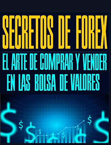 SECRETOS DE FOREX: EL ARTE DE COMPRAR Y VENDER EN LAS BOLSA DE VALORES