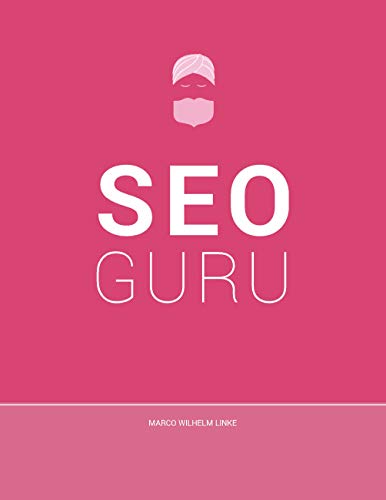 Seo Guru: Suchmaschinenoptimierung für Anfänger, Fortgeschrittene und Profis (German Edition)