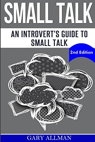 Small Talk: An Introvert's Guide to Small Talk - Talk to Anyone & Be Instantly Likeable: 1 (How to small talk, Talk to anyone, Lasting relationship, People skills)