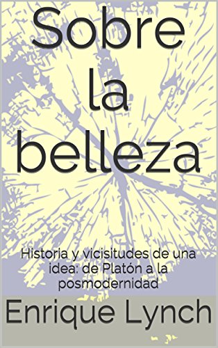 Sobre la belleza: Historia y vicisitudes de una idea: de Platón a la posmodernidad