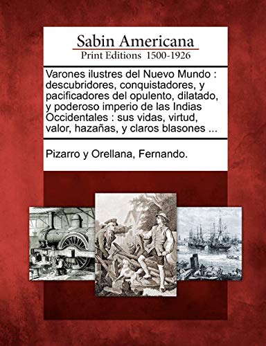 Varones ilustres del Nuevo Mundo: descubridores, conquistadores, y pacificadores del opulento, dilatado, y poderoso imperio de las Indias Occidentales ... virtud, valor, hazaas, y claros blasones ...