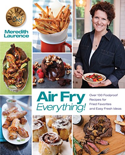 Air Fry Everything: Foolproof Recipes for Fried Favorites and Easy Fresh Ideas by Blue Jean Chef, Meredith Laurence (The Blue Jean Chef) (English Edition)