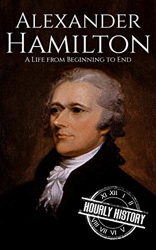 Alexander Hamilton: A Life From Beginning to End (American Revolutionary War) (English Edition)