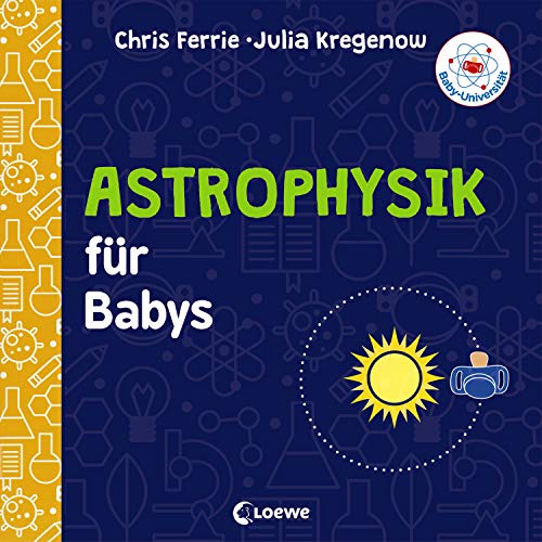 Baby-Universität - Astrophysik für Babys: Pappbilderbuch zum Vorlesen und Anregung der Entdeckungslust für Kleinkinder ab 2 Jahre