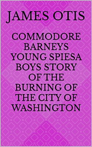 Commodore Barneys Young SpiesA Boys Story of the Burning of the City of Washington (English Edition)