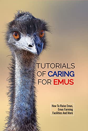 Tutorials Of Caring For Emus: How To Raise Emus, Emus Farming Facilities And More: Ways To Care For Emus (English Edition)