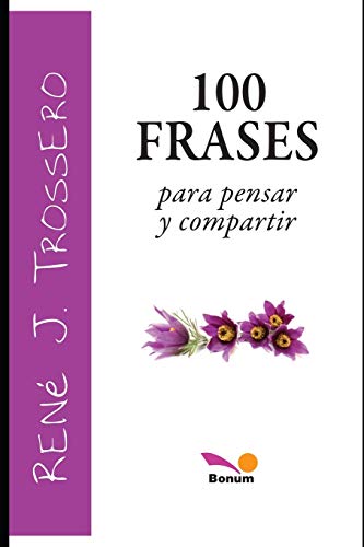 100 FRASES para pensar y compartir: frases breves (René Trossero)