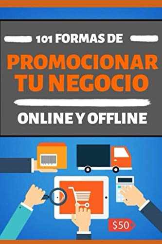 101 FORMAS DE PROMOCIONAR TU NEGOCIO ONLINE Y OFFLINE: LAS MEJORES TECNICAS Y ESTRATEGIAS PARA HACER PUBLICIDAD Y PROMOCION DE TU NEGOCIO