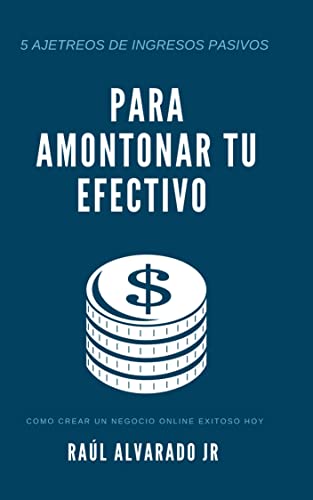 5 Ajetreos De Ingresos Pasivos Para Amontonar Tu Efectivo: Como Crear Un Negocio Online Exitoso Hoy