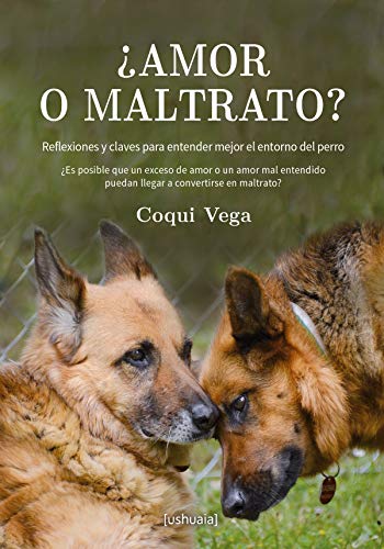 ¿Amor o maltrato?: Reflexiones y claves para entender mejor el entorno del perro (Ensayo)