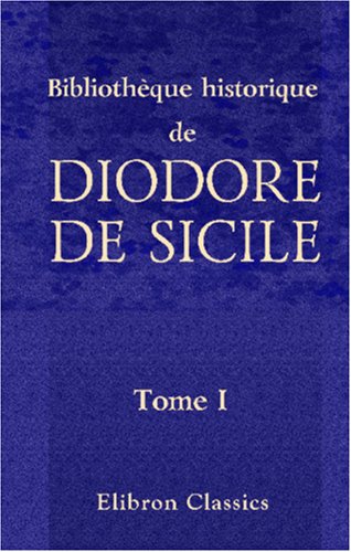 Bibliothèque historique de Diodore de Sicile: Traduction nouvelle. Avec une préface, des notes et un index par M. Ferd. Hoefer. Tome 1