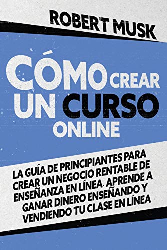 Cómo Crear un Curso Online: La Guía de Principiantes para Crear un Negocio Rentable de Enseñanza En Línea. Aprende a Ganar Dinero Enseñando y ... to Create an Online Course (Spanish Version)