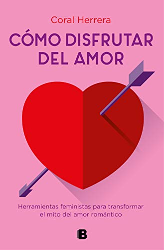 Cómo disfrutar del amor: Herramientas feministas para transformar el mito del amor romántico (No ficción)