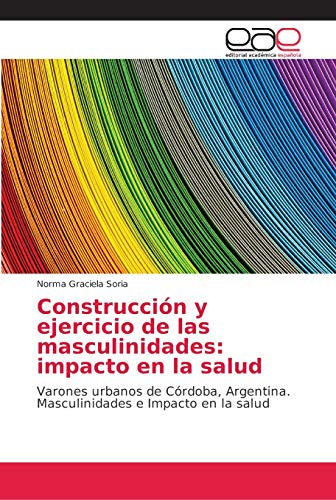 Construcción y ejercicio de las masculinidades: impacto en la salud: Varones urbanos de Córdoba, Argentina. Masculinidades e Impacto en la salud