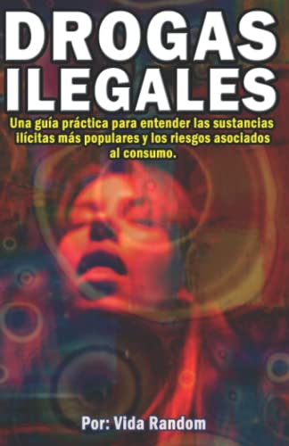 DROGAS ILEGALES: Una guía práctica para entender las sustancias ilícitas más populares y los riesgos asociados al consumo.