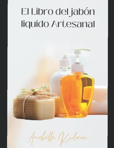 EL LIBRO DEL JABÓN LIQUIDO ARTESANAL: Guía paso a paso con recetas, consejos y trucos para crear geles de ducha, Champús Acondicionadores, Baños de burbuja y Jabón liquido natural