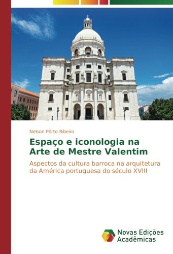 Espaço e iconologia na Arte de Mestre Valentim: Aspectos da cultura barroca na arquitetura da América portuguesa do século XVIII