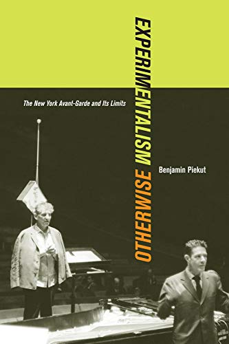 Experimentalism Otherwise: The New York Avant-Garde and Its Limits: 11 (California Studies in 20th-Century Music)