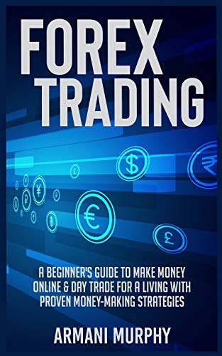 Forex Trading: A Beginner's Guide to Make Money Online & Day Trade for a Living With Proven Money-Making Strategies