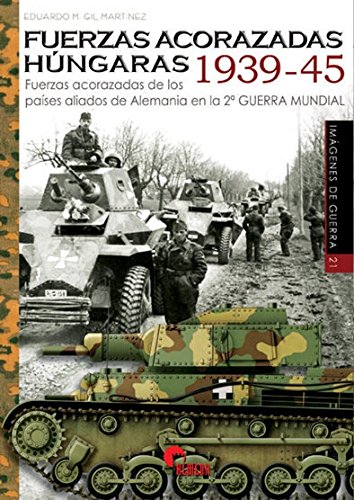 Fuerzas acorazadas húngaras 1939-45: Fuerzas acorazadas de los países aliados de Alemania en la Segunda Guerra Mundial: 21 (Imágenes de Guerra)