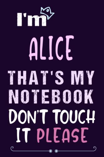 I'm Alice that's my notebook don't touch it please : Personalized Journal Gift For Girls And Women Named Alice: write, Doodle, Sketch, Create!,6 x 9 120 pages.