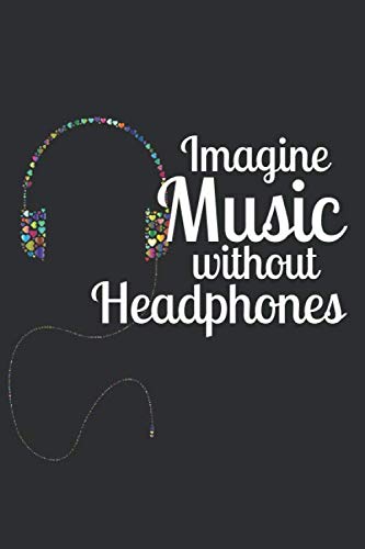 Imagine Music Without Headphones: Music Therapy Journal: Gifts For Songwriters, Music Lovers, Students, Teachers. Presents For Musicians.