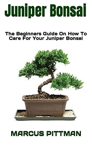 Juniper Bonsai : The Beginners Guide On How To Care For Your Juniper Bonsai (English Edition)