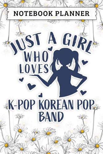 K-Pop Just A Girl Who Loves K-Pop Korean Pop Band pretty Notebook Planner: College,Finance,Homeschool,Appointment,Bill,To Do List,Passion,6x9 in ,Work List,Management,Teacher,Book