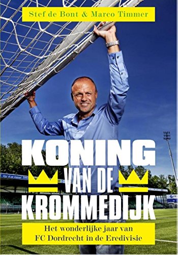 Koning van de Krommedijk: het wonderlijke jaar van FC Dordrecht in de Eredivisie (Dutch Edition)