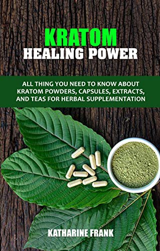 KRATOM HEALING POWER: All thing you need to know about Kratom Powders, Capsules, Extracts, and Teas for Herbal Supplementation. (English Edition)