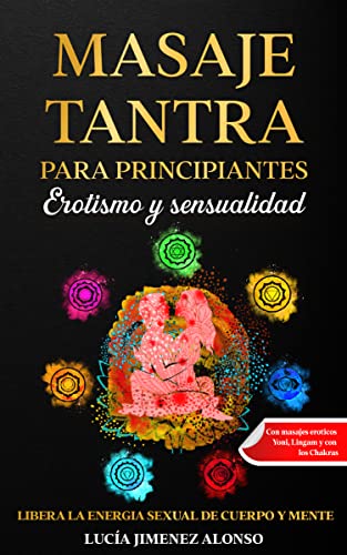 Masaje tantra para principiantes - Erotismo y sensualidad : Libera la energia sexual de cuerpo y mente - Con masajes eroticos Yoni, Lingam y con los Chakras