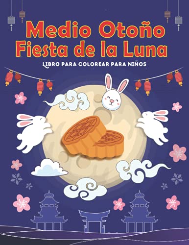 Medio Otoño Fiesta de la Luna Coloring book For Kids De 4 a 8 años: Simpáticas ilustraciones para colorear para niños y niñas, celebrando las ideas de ... pastel de luna (Festivales chinos divertidos)