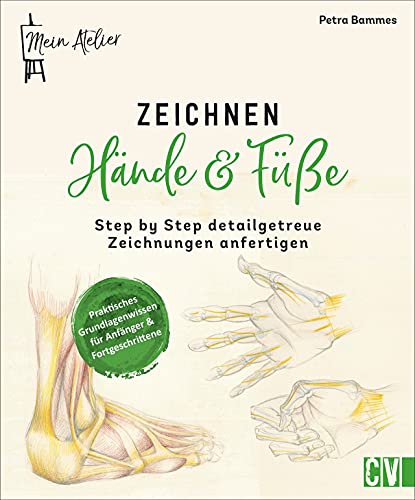 Mein Atelier Zeichnen Hände & Füße: Step by Step detailgetreue Zeichnungen anfertigen